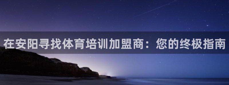 焦点娱乐说说文案：在安阳寻找体育培训加盟商：您的终极