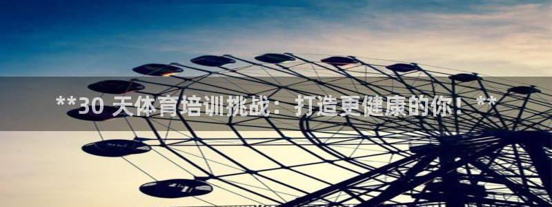 焦点娱乐app下载安装最新版：**30 天体育培训挑