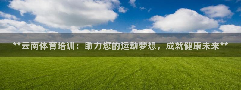 焦点娱乐下载手机版安装：**云南体育培训：助力您的运