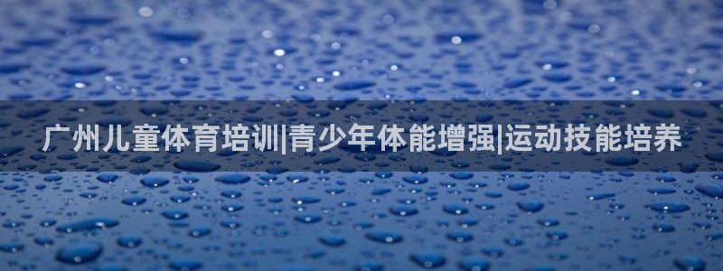 焦点娱乐官网下载安装最新版手机：广州儿童体育培训|青