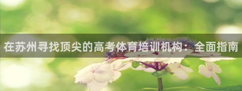 焦点娱乐官方网站首页入口：在苏州寻找顶尖的高考体育培