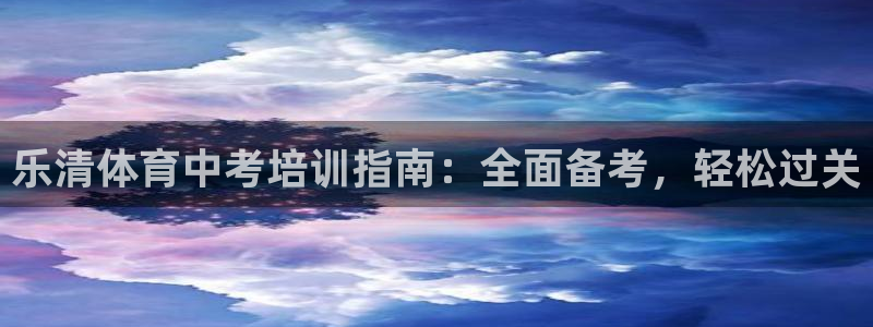 焦点娱乐黑平台：乐清体育中考培训指南：全面备考，轻松