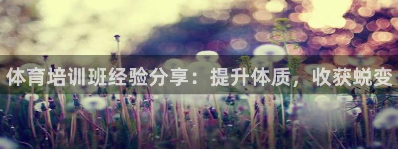 焦点娱乐平台讲7O777：体育培训班经验分享：提升体