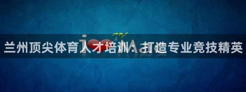 焦点娱乐官方网站入口在线观看视频：兰州顶尖体育人才培