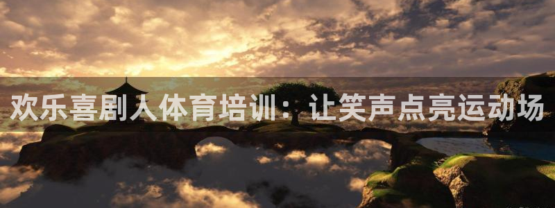 焦点娱乐官方网站下载手机版安装：欢乐喜剧人体育培训：