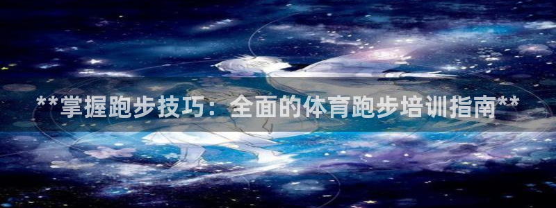 焦点娱乐平台客服电话人工服务：**掌握跑步技巧：全面
