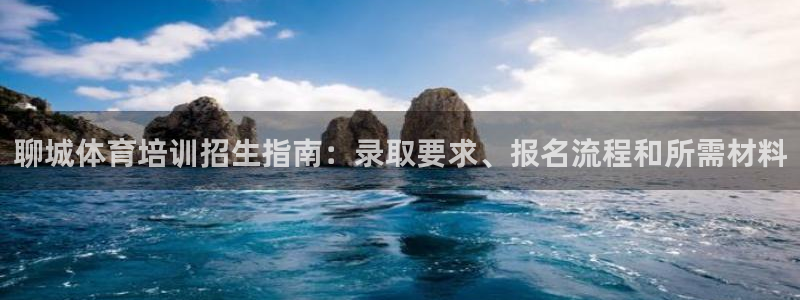 焦点娱乐拉菲10：聊城体育培训招生指南：录取要求、报