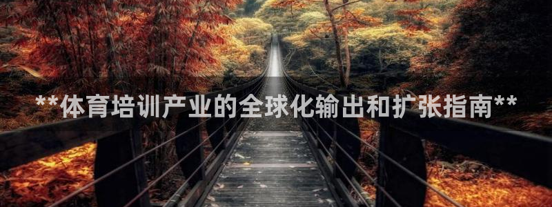 焦点娱乐平台新7O777：**体育培训产业的全球化输