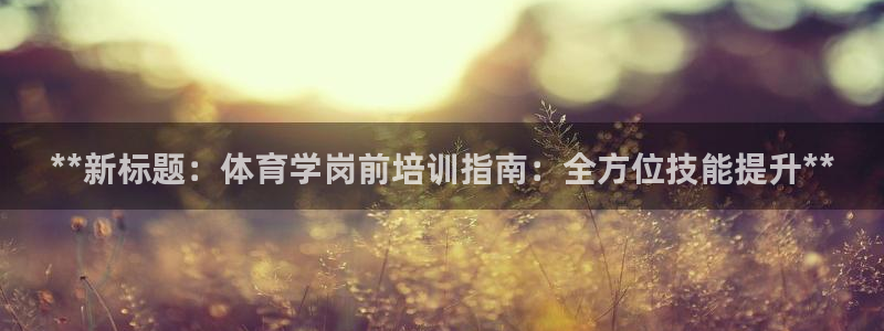 焦点娱乐拉菲11：**新标题：体育学岗前培训指南：全