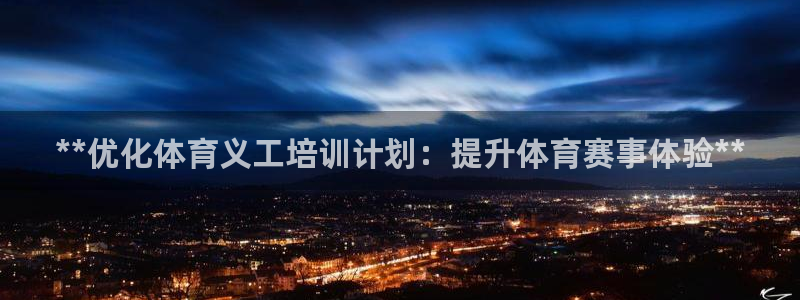 焦点娱乐网站下载地址是多少：**优化体育义工培训计划