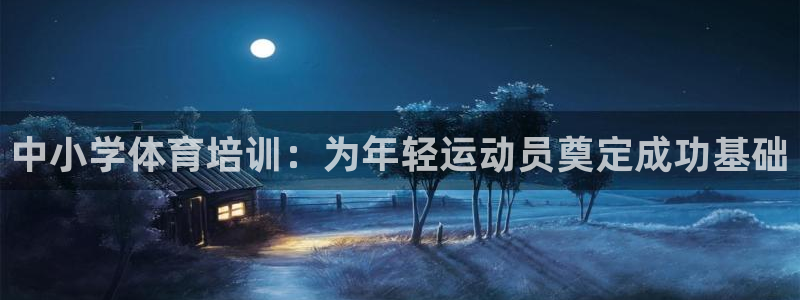 焦点娱乐说说怎么写：中小学体育培训：为年轻运动员奠定