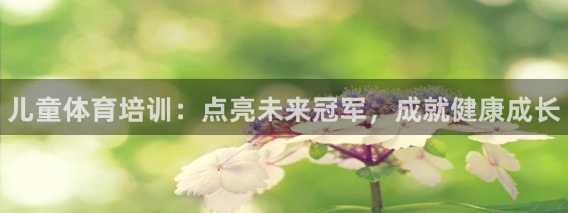 焦点娱乐加速器：儿童体育培训：点亮未来冠军，成就健康