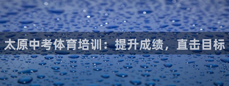 焦点娱乐官网下载安装：太原中考体育培训：提升成绩，直