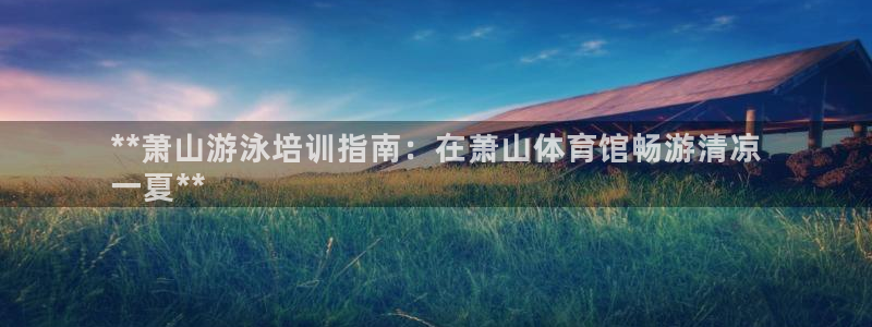 焦点娱乐加速器下载安装：**萧山游泳培训指南：在萧山