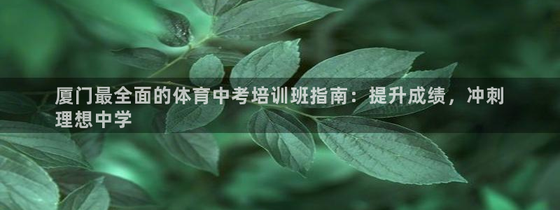 焦点娱乐开发：厦门最全面的体育中考培训班指南：提升成