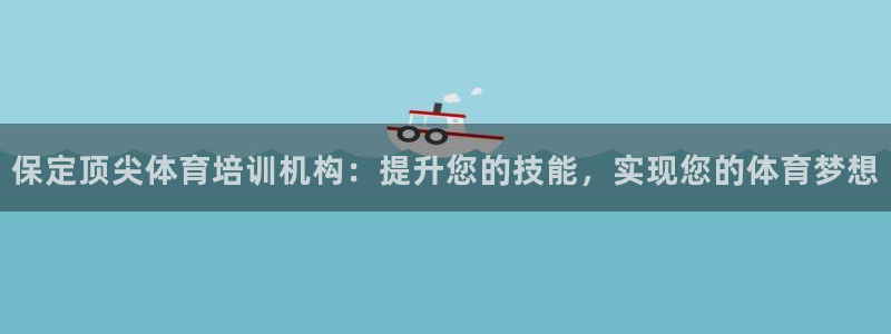 焦点娱乐下载手机版：保定顶尖体育培训机构：提升您的技