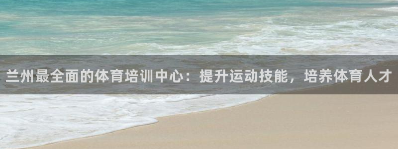 焦点娱乐官方网站入口：兰州最全面的体育培训中心：提升