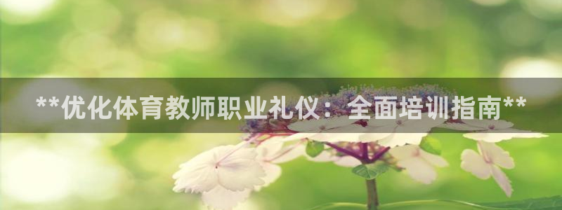 焦点娱乐网站下载地址：**优化体育教师职业礼仪：全面培训指南