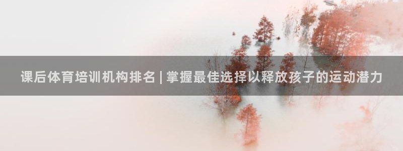 焦点娱乐官方网站下载安装手机版：课后体育培训机构排名