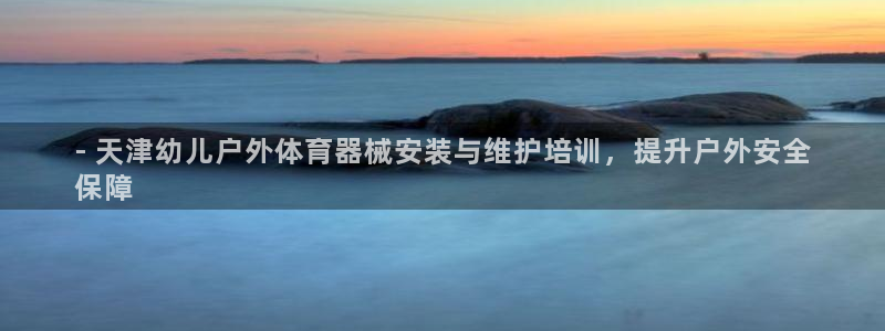 焦点娱乐挂机版下载：- 天津幼儿户外体育器械安装与维