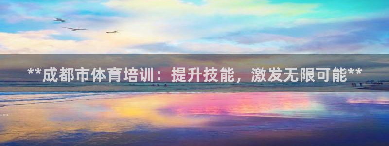 焦点娱乐app下载：**成都市体育培训：提升技能，激发无限可