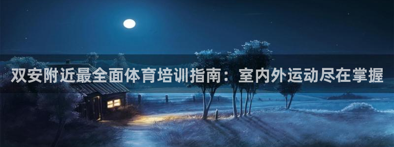 焦点娱乐官方网站下载：双安附近最全面体育培训指南：室内外运动