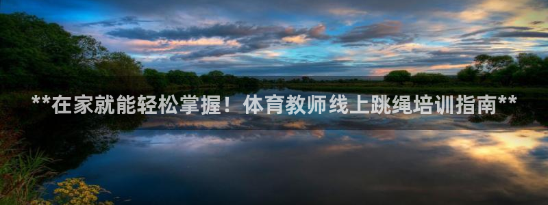 焦点娱乐官网首页下载手机版：**在家就能轻松掌握！体育教师线
