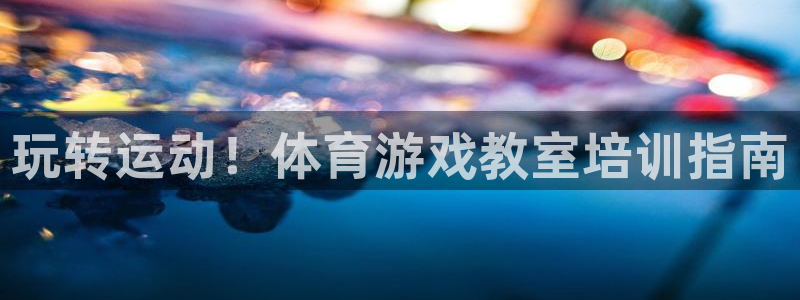 焦点娱乐待遇：玩转运动！体育游戏教室培训指南