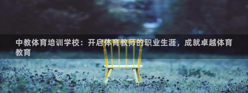 焦点娱乐官方网站下载手机版：中教体育培训学校：开启体育教师的