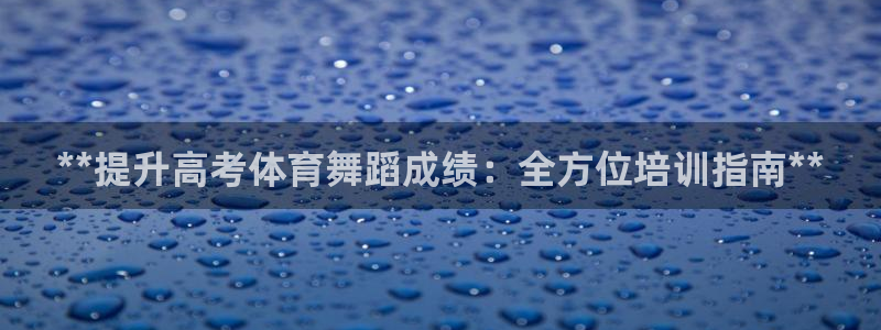 焦点娱乐官网首页：**提升高考体育舞蹈成绩：全方位培