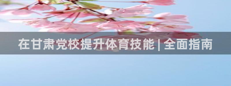 焦点娱乐平台怎么样可靠吗：在甘肃党校提升体育技能 | 全面指