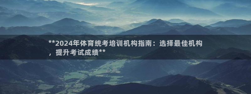 焦点娱乐是哪个公司的：**2024年体育统考培训机构指南：选
