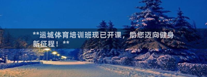 焦点娱乐官网下载安装最新版本：**运城体育培训班现已开课，助